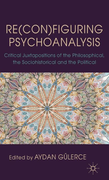 Re(con)figuring Psychoanalysis: Critical Juxtapositions of the Philosophical, the Sociohistorical and the Political