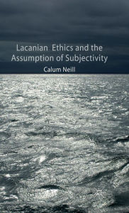 Title: Lacanian Ethics and the Assumption of Subjectivity, Author: C. Neill