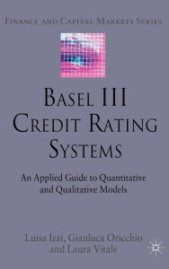 Title: Basel III Credit Rating Systems: An Applied Guide to Quantitative and Qualitative Models, Author: Daniel A Morris