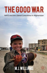 Title: The Good War: NATO and the Liberal Conscience in Afghanistan, Author: M. Williams