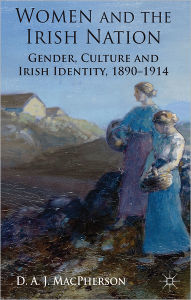 Title: Women and the Irish Nation: Gender, Culture and Irish Identity, 1890-1914, Author: J. MacPherson