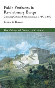 Title: Public Pantheons in Revolutionary Europe: Comparing Cultures of Remembrance, c. 1790-1840, Author: E. Bouwers