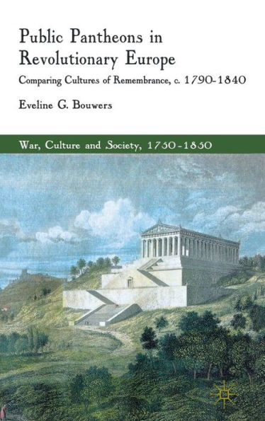 Public Pantheons in Revolutionary Europe: Comparing Cultures of Remembrance, c. 1790-1840