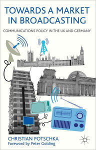 Title: Towards a Market in Broadcasting: Communications Policy in the UK and Germany, Author: C. Potschka
