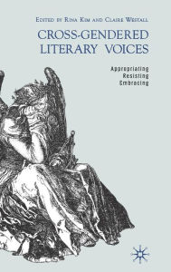 Title: Cross-Gendered Literary Voices: Appropriating, Resisting, Embracing, Author: R. Kim