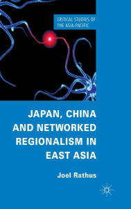 Title: Japan, China and Networked Regionalism in East Asia, Author: J. Rathus