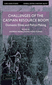 Title: Challenges of the Caspian Resource Boom: Domestic Elites and Policy-making, Author: Andreas Heinrich