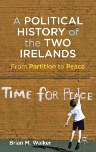 Title: A Political History of the Two Irelands: From Partition to Peace, Author: B. Walker