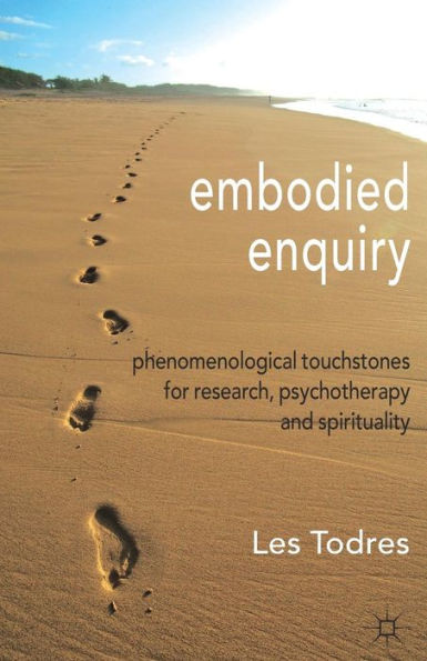 Embodied Enquiry: Phenomenological Touchstones for Research, Psychotherapy and Spirituality
