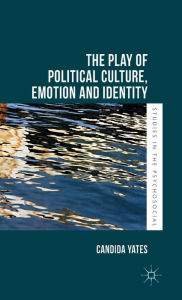 Title: The Play of Political Culture, Emotion and Identity, Author: Candida Yates