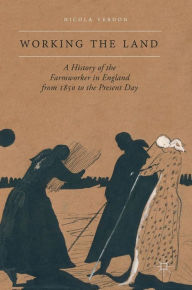 Title: Working the Land: A History of the Farmworker in England from 1850 to the Present Day, Author: Nicola Verdon