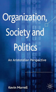 Title: Organization, Society and Politics: An Aristotelian Perspective, Author: K. Morrell