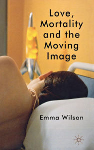 Title: Love, Mortality and the Moving Image, Author: E. Wilson