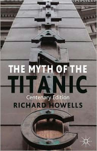 Title: The Myth of the Titanic: Centenary Edition, Author: R. Howells