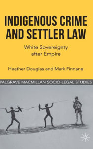 Title: Indigenous Crime and Settler Law: White Sovereignty after Empire, Author: H. Douglas