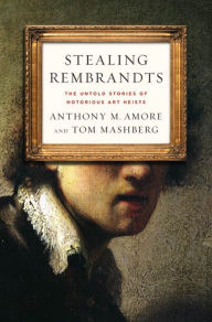 Title: Stealing Rembrandts: The Untold Stories of Notorious Art Heists, Author: Anthony M. Amore