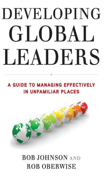 Developing Global Leaders: A Guide to Managing Effectively in Unfamiliar Places