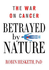 Title: Betrayed by Nature: The War on Cancer, Author: Robin Hesketh