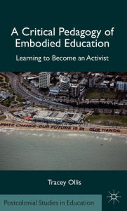 Title: A Critical Pedagogy of Embodied Education: Learning to Become an Activist, Author: T. Ollis