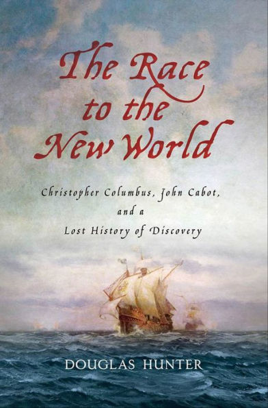 The Race to the New World: Christopher Columbus, John Cabot, and a Lost History of Discovery