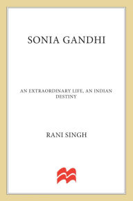 Title: Sonia Gandhi: An Extraordinary Life, An Indian Destiny, Author: Rani Singh