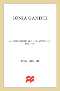 Title: Sonia Gandhi: An Extraordinary Life, An Indian Destiny, Author: Rani Singh