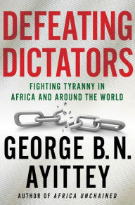 Title: Defeating Dictators: Fighting Tyranny in Africa and Around the World, Author: George B.N. Ayittey