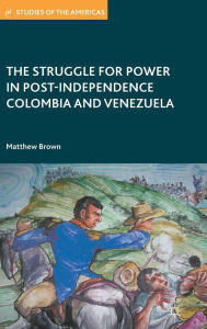 Title: The Struggle for Power in Post-Independence Colombia and Venezuela, Author: M. Brown