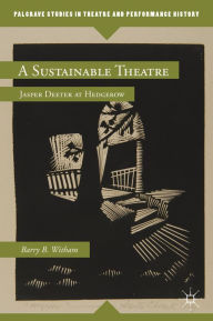 Title: A Sustainable Theatre: Jasper Deeter at Hedgerow, Author: B. Witham