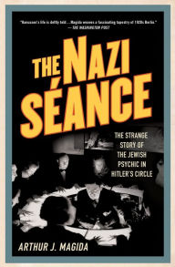 Title: The Nazi Séance: The Strange Story of the Jewish Psychic in Hitler's Circle, Author: Arthur J. Magida