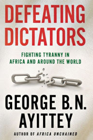 Title: Defeating Dictators: Fighting Tyranny in Africa and Around the World, Author: George B.N. Ayittey