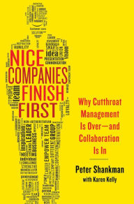 Title: Nice Companies Finish First: Why Cutthroat Management Is Over--and Collaboration Is In, Author: Peter Shankman