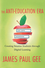 Title: The Anti-Education Era: Creating Smarter Students through Digital Learning, Author: James Paul Gee