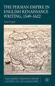 Title: The Persian Empire in English Renaissance Writing, 1549-1622, Author: J. Grogan