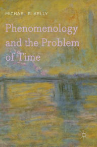 Title: Phenomenology and the Problem of Time, Author: Michael R. Kelly