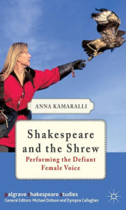 Title: Shakespeare and the Shrew: Performing the Defiant Female Voice, Author: A. Kamaralli