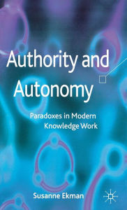 Title: Authority and Autonomy: Paradoxes in Modern Knowledge Work, Author: Susanne Ekman