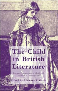 Title: The Child in British Literature: Literary Constructions of Childhood, Medieval to Contemporary, Author: A. Gavin
