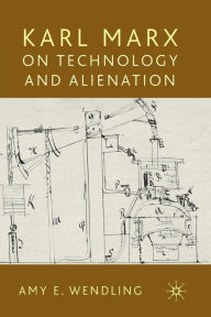 Title: Karl Marx on Technology and Alienation, Author: A. Wendling