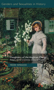 Title: Daughters of the Anglican Clergy: Religion, Gender and Identity in Victorian England, Author: M. Yamaguchi