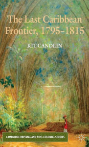 Title: The Last Caribbean Frontier, 1795-1815, Author: K. Candlin
