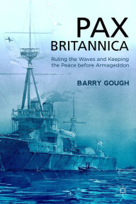Title: Pax Britannica: Ruling the Waves and Keeping the Peace before Armageddon, Author: B. Gough