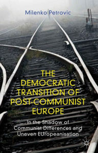 Title: The Democratic Transition of Post-Communist Europe: In the Shadow of Communist Differences and Uneven EUropeanisation, Author: M. Petrovic