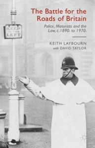 Title: The Battle for the Roads of Britain: Police, Motorists and the Law, c.1890s to 1970s, Author: David Taylor