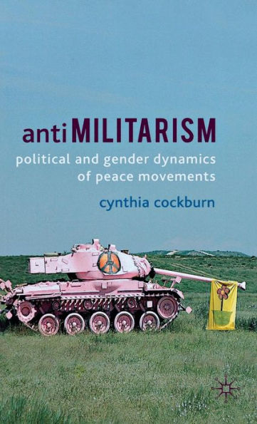 Antimilitarism: Political and Gender Dynamics of Peace Movements