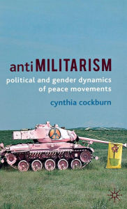 Title: Antimilitarism: Political and Gender Dynamics of Peace Movements, Author: C. Cockburn