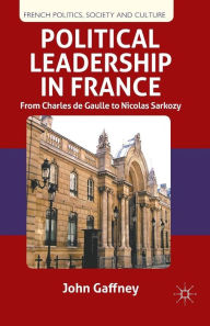 Title: Political Leadership in France: From Charles de Gaulle to Nicolas Sarkozy, Author: J. Gaffney