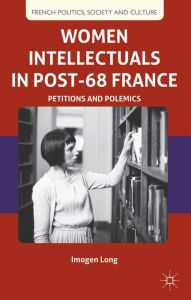 Title: Women Intellectuals in Post-68 France: Petitions and Polemics, Author: I. Long