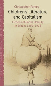 Title: Children's Literature and Capitalism: Fictions of Social Mobility in Britain, 1850-1914, Author: C. Parkes