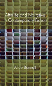 Title: Afterlife and Narrative in Contemporary Fiction, Author: Alice Bennett